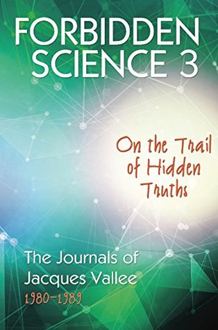 Forbidden Science 3: On the Trail of Hidden Truths, the Journals of Jacques Vallee 1980-1989