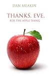 Thanks, Eve, For The Apple Thing by Dan Meakin Thanks, Eve, For The Apple Thing by Dan Meakin