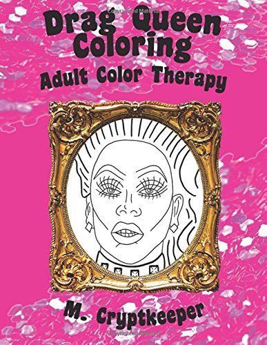 Drag Queen Coloring Book: Adult Color Therapy: Featuring Rupaul, Alaska Thunderf*ck, Lil' Poundcake, Jinkx Monsoon, Alyssa Edwards, Detox, Kim Chi, ... And Roxxxy Andrews From Rupaul's Drag Race