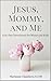 Jesus, Mommy, and Me: A 30-...
