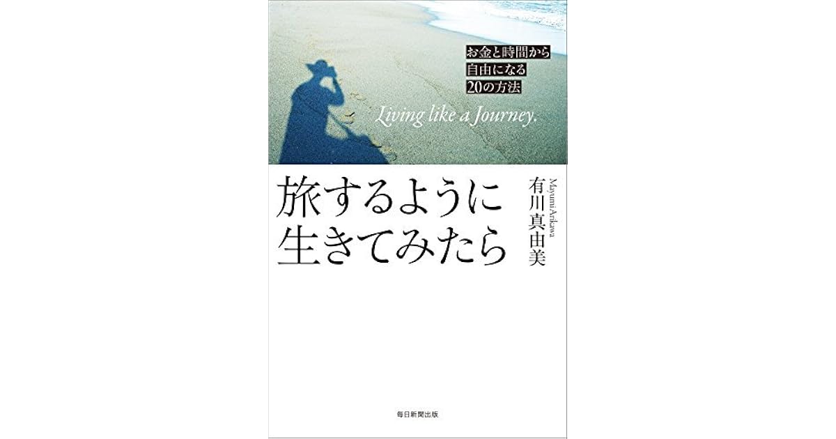 旅するように生きてみたら お金と時間から自由になるの方法 By 有川 真由美