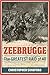 Zeebrugge: The Greatest Raid of All