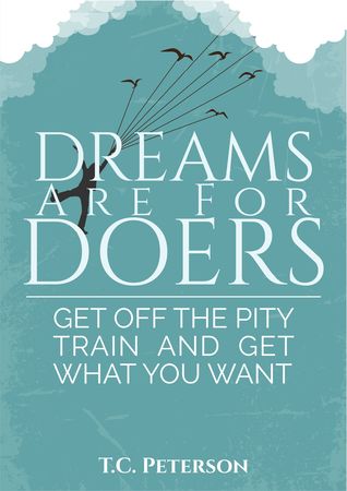 Dreams Are For Doers: Get Off The Pity Train And Get What You Want