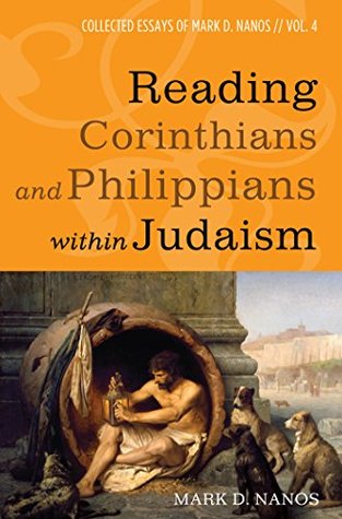 Reading Corinthians and Philippians within Judaism: Collected Essays of Mark D. Nanos, vol. 4 (Kindle Edition)
