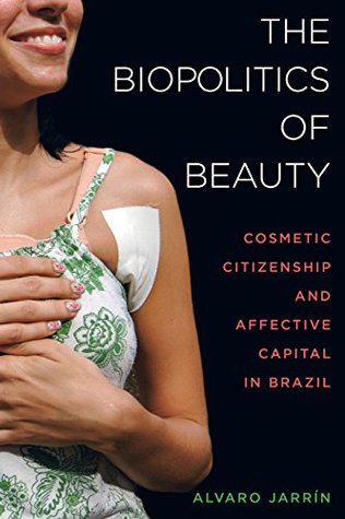 The Biopolitics of Beauty: Cosmetic Citizenship and Affective Capital in Brazil (Kindle Edition)