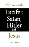 My Lives with Lucifer, Satan, Hitler and Jesus (The Avatar Revelations Book 1) My Lives with Lucifer, Satan, Hitler and Jesus (The Avatar Revelations Book 1)