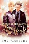 Would it be Okay to Love You? by Amy Tasukada