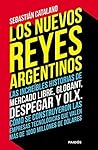 Book cover for Los nuevos reyes argentinos: Las increíbles historias de Mercado Libre, Globant, Despegar y OLX. Cómo se construyeron las empresas tecnológicas que valen ... 1000 millones de dólares