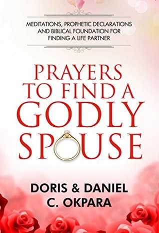 Prayers to Find a Godly Spouse: Meditations, Prophetic Declarations and Biblical Foundation for Finding a Life Partner