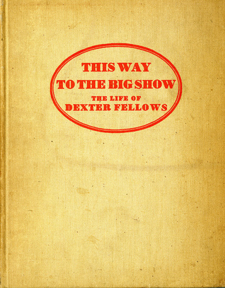This Way to the Big Show, the Life of Dexter Fellows (Hardcover)