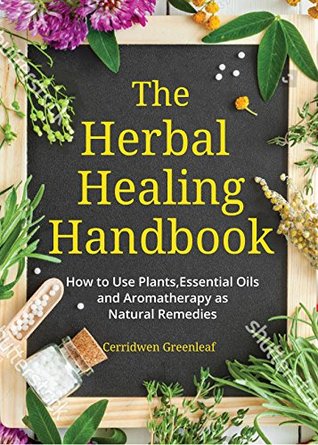 The Herbal Healing Handbook: How to Use Plants, Essential Oils and Aromatherapy as Natural Remedies (Kindle Edition)