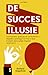 De succesillusie - Hoe trainers, goeroes en consultants u dag... by Richard Engelfriet