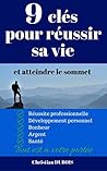9 clés pour réussir sa vie et atteindre le sommet: Réussite professionnelle, développement personnel ,bonheur, argent, santé, tout est à votre portée. (French Edition)