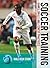 Soccer Training: Games, Drills and Fitness Practices