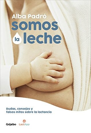 Somos la leche (edición revisada y actualizada): Dudas, consejos y falsos mitos sobre la lactancia