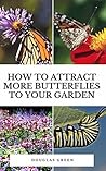 How To Attract More Butterflies To Your Garden (Landscaping Book 4)