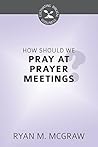 How Should We Pray at Prayer Meetings by Ryan M. McGraw