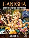 Ganesha: O Removedor de Obstáculos Ganesha: O Removedor de Obstáculos