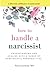 How to Handle a Narcissist: Understanding and Dealing with a Range of Narcissistic Personalities (Narcissism and Emotional Abuse Toolkit: How to handle narcissists and heal from emotional abuse)