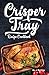 Crisper Tray® Recipe Cookbook: Newest Complete Revolutionary Nonstick Copper Basket Air Fryer Style Cookware Works Magic on Any Grill, Stovetop or in Your ... the Healthy Way! (Crispy Creations Book 1)