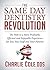 The Same Day Dentistry Revolution: The Path to a More Profitable, Efficient and Enjoyable Experience for You, Your Staff and Your Patients