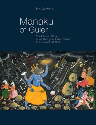 Manaku of Guler: The Life and Work of Another Great Indian Painter from a Small Hill State