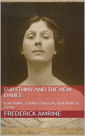 Eurythmy and the New Dance: Loie Fuller, Isadora Duncan, and Ruth St. Denis (Anthroposophical Studies Book 9)