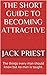 The Short Guide to Becoming Attractive: The things every man should know but no man is taught.