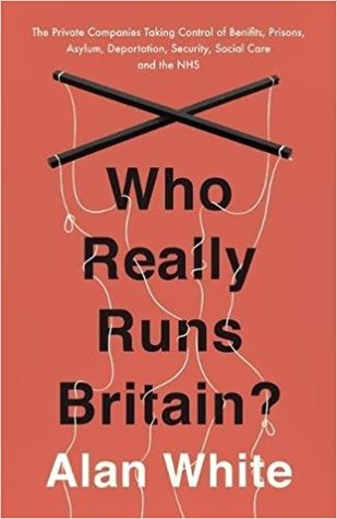 Who Really Runs Britain?: The Private Companies Taking Control of Benefits, Prisons, Asylum, Deportation, Security, Social Care and the NHS