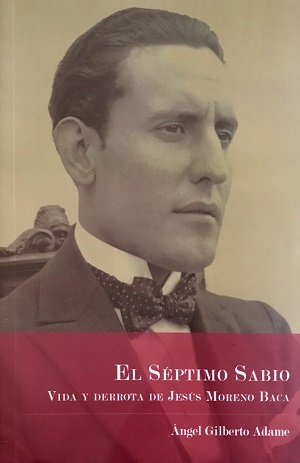 El séptimo sabio. Vida y derrota de Jesús Moreno Baca
