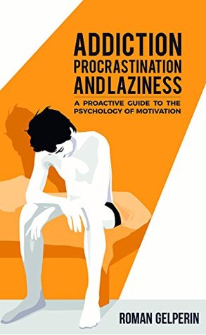 Addiction, Procrastination, and Laziness: A Proactive Guide to the Psychology of Motivation (Kindle Edition)