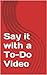 Say it with a To-Do Video