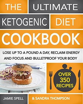 The Ultimate Ketogenic Diet Cookbook: Lose Up To A Pound A Day, Reclaim Energy And Focus And Bulletproof Your Body - (OVER 350 RECIPES)