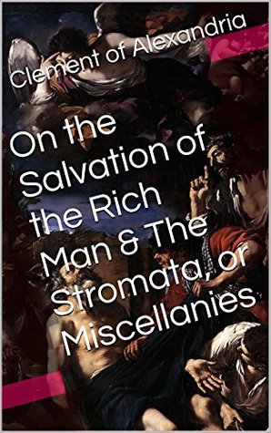 On the Salvation of the Rich Man & The Stromata, or Miscellanies (Two Books With Active Table of Contents)