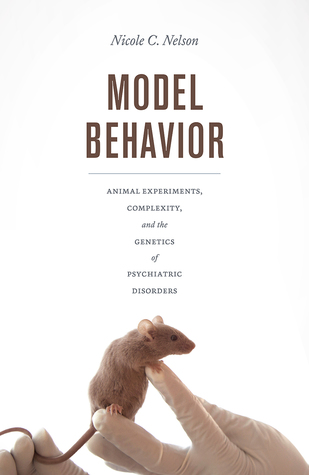Model Behavior: Animal Experiments, Complexity, and the Genetics of Psychiatric Disorders (Paperback)