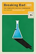 Breaking Bad 101: The Complete Critical Companion