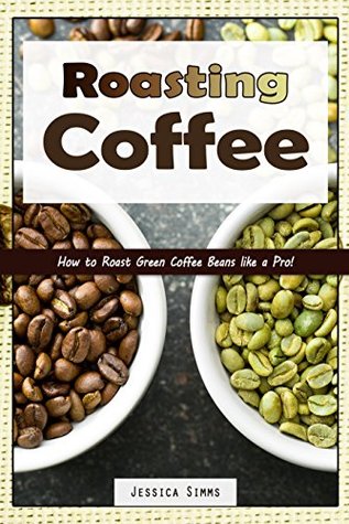 Roasting Coffee: How to Roast Green Coffee Beans like a Pro (I Know Coffee Book 3)