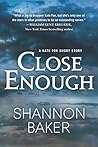 Close Enough by Shannon  Baker