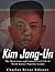 Kim Jong-un: The Mysterious and Controversial Life of North Korea’s Supreme Leader