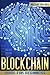 BLOCKCHAIN: The Complete Guide For Beginners (Bitcoin, Cryptocurrency, Ethereum, Smart Contracts, Mining And All That You Want To Know About Blockchain Technology)