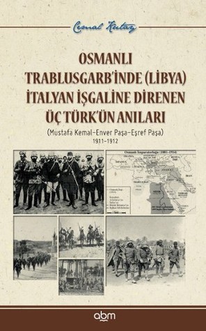 Osmanlı Trablusgarb'inde (Libya) İtalyan İşgaline Direnen Üç Türk'ün Anıları (Mustafa Kemal - Enver Paşa - Eşref Paşa) 1911-1912