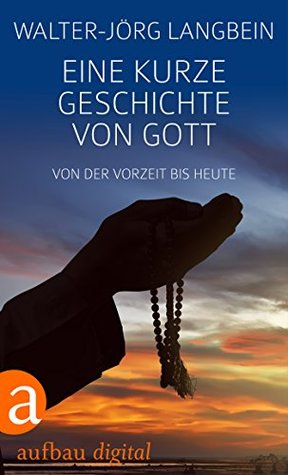 Eine kurze Geschichte von Gott: Von der Vorzeit bis heute (Aufbau Taschenbücher) (German Edition)