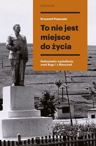 To nie jest miejsce do życia. Stalinowskie wysiedlenia znad Bugu i z Bieszczad