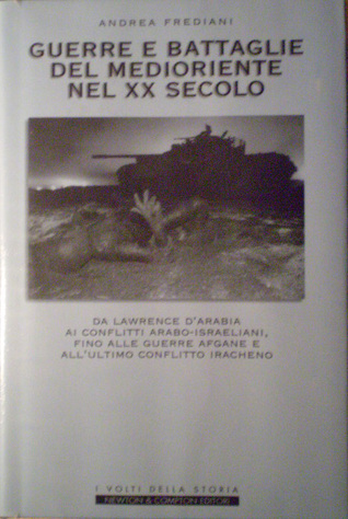 Guerre e battaglie del medioriente nel XX secolo. Da Lawrence d'Arabia ai conflitti arabo-iracheni, fino alle guerre afghane e all'ultimo conflitto iracheno