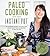Paleo Cooking With Your Instant Pot: 80 Incredible Gluten- and Grain-Free Recipes Made Twice as Delicious in Half the Time