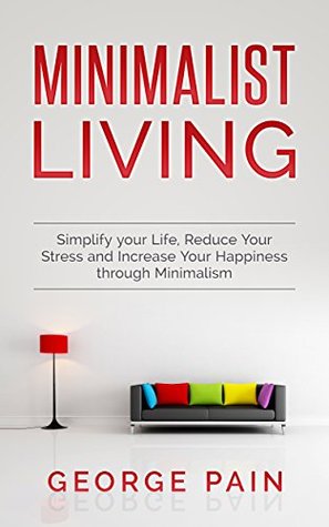Minimalist Living: Simplify your Life, Reduce Your Stress and Increase Your Happiness through Minimalism (Next Level Performance Book 5)