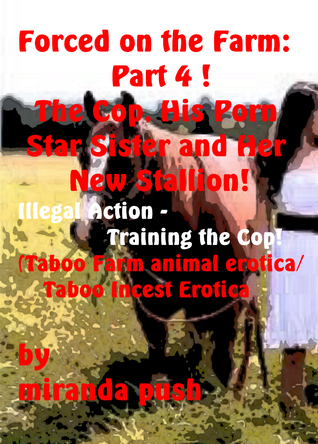 Forced on the Farm: Part 4 ! The Cop, His Porn Star Sister, and her New Stallion / Illegal Action: Training the Cop!