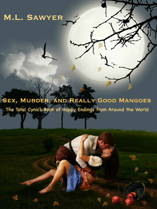 Sex, Murder, and Really Good Mangoes: The Total Cynic’s Book of Happy Endings from Around the World
