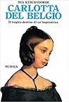 Carlotta del Belgio. Il tragico destino di un'imperatrice Carlotta del Belgio. Il tragico destino di un'imperatrice