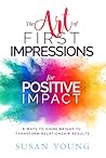 The Art of First Impressions for Positive Impact: 8 Ways to Shine Bright to Transform Relationship Results The Art of First Impressions for Positive Impact: 8 Ways to Shine Bright to Transform Relationship Results